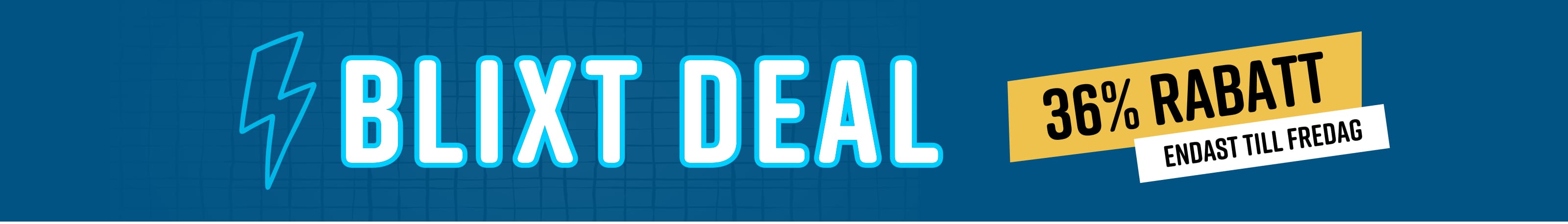 Blixtdeal 36% rabatt Endast till fredag