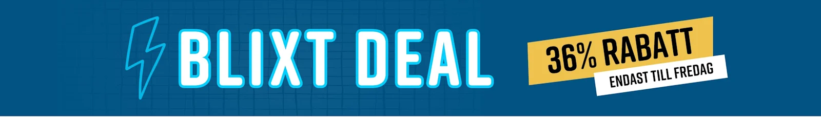 Blixtdeal 36% rabatt Endast till fredag