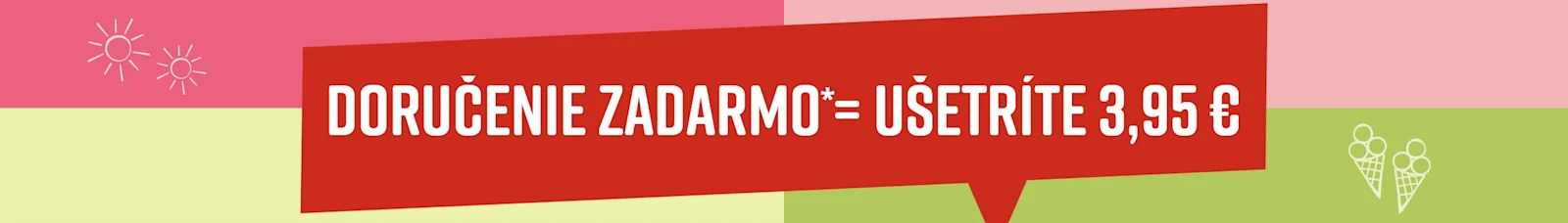 Červený nápis s bielym textom na zelenom a ružovom pozadí: 'DORUČENIE ZADARMO* = UŠETRÍTE 3,95 €'. Dva symboly slnka vľavo, dve zmrzliny vpravo.