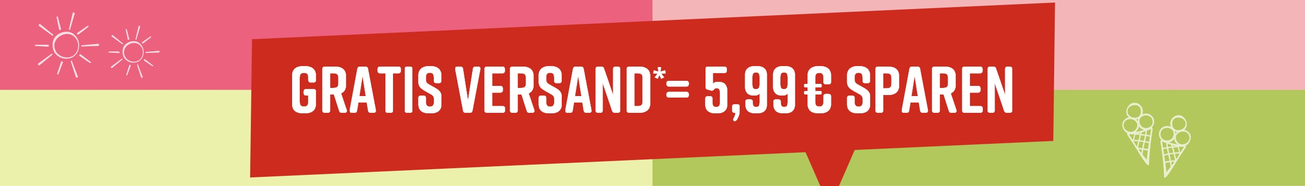 Roter Hinweis mit weißer Schrift auf grünem und rosa Hintergrund: 'GRATIS VERSAND* = 5,99 € SPAREN'. Zwei Sonne-Icons links, zwei Eistüten-Icons rechts.