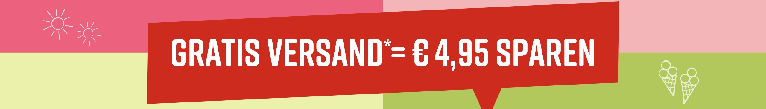Roter Hinweis mit weißer Schrift auf grünem und rosa Hintergrund: 'GRATIS VERSAND* = € 4,95 SPAREN'. Zwei Sonne-Icons links, zwei Eistüten-Icons rechts.