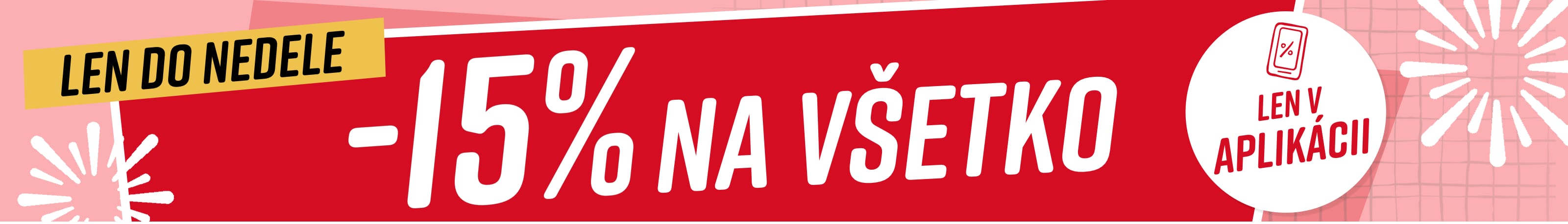 15% na všetko*Len v aplikácii Len do nedele