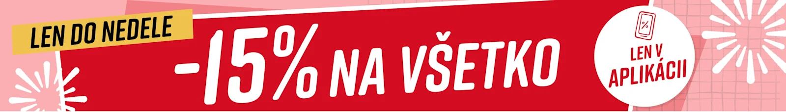 15% na všetko*Len v aplikácii Len do nedele