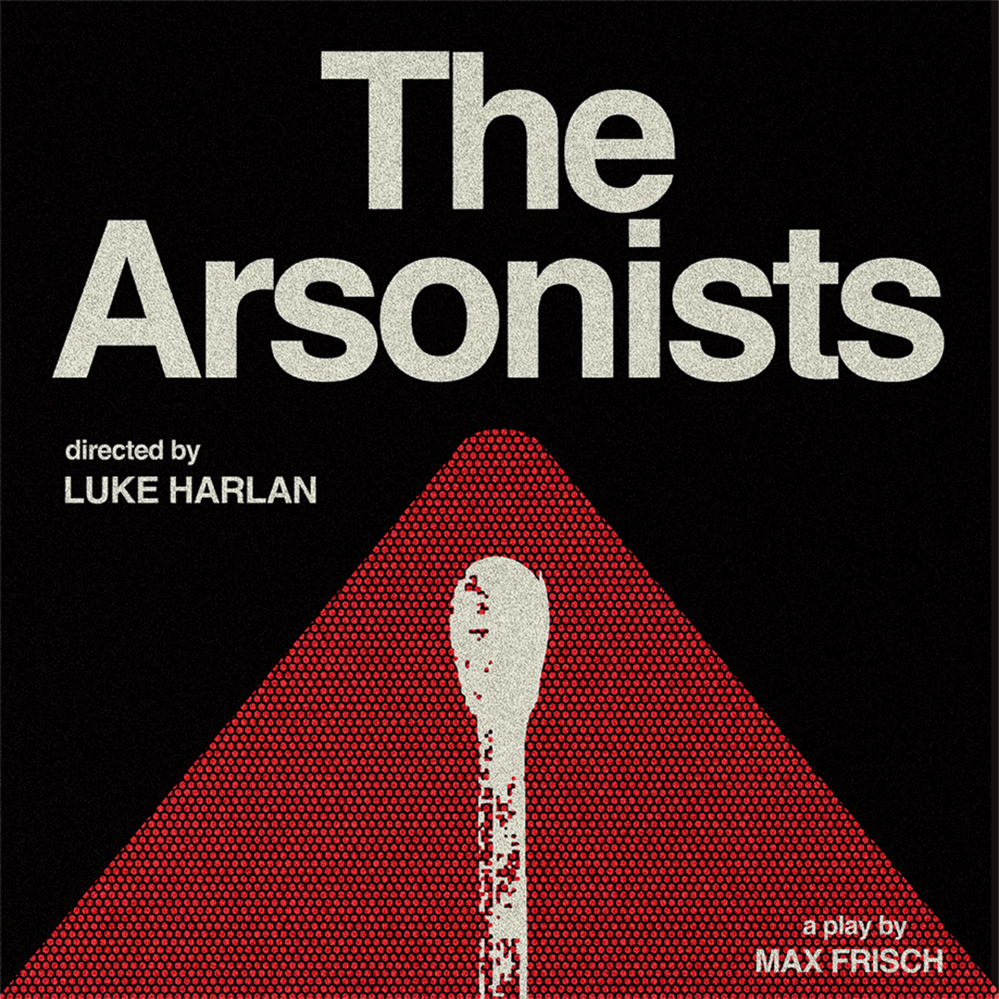 Poster for The Arsonists, a play by Max Frisch, directed by Luke Harlan, featuring a red triangle and a lit match on black.