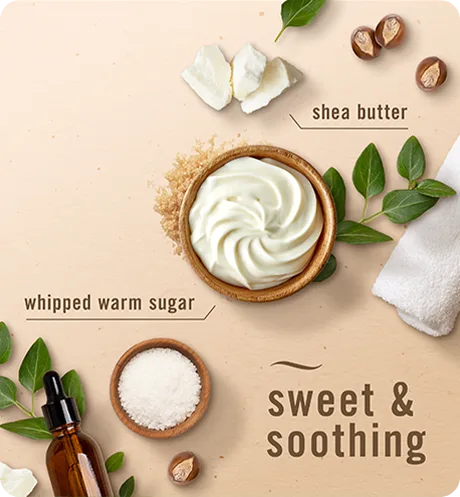 Soothe & Restore: Shea butter, whipped warm sugar, sweet & soothing
