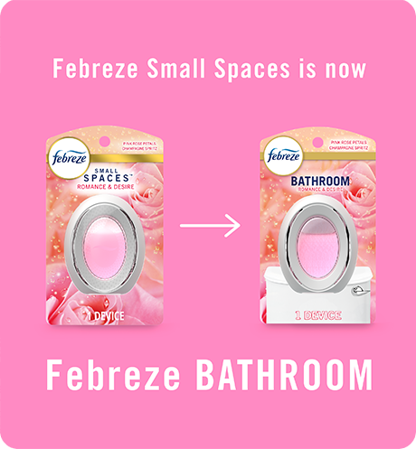 Bathroom Romance & Desire. Febreze Small Spaces is now Febreze Bathroom