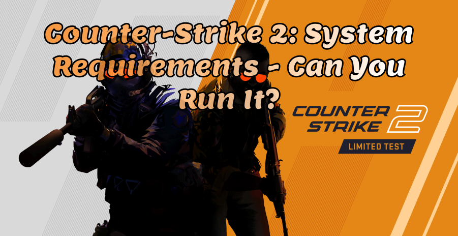 Counter Strike 2: System Requirements - Can You Run It?