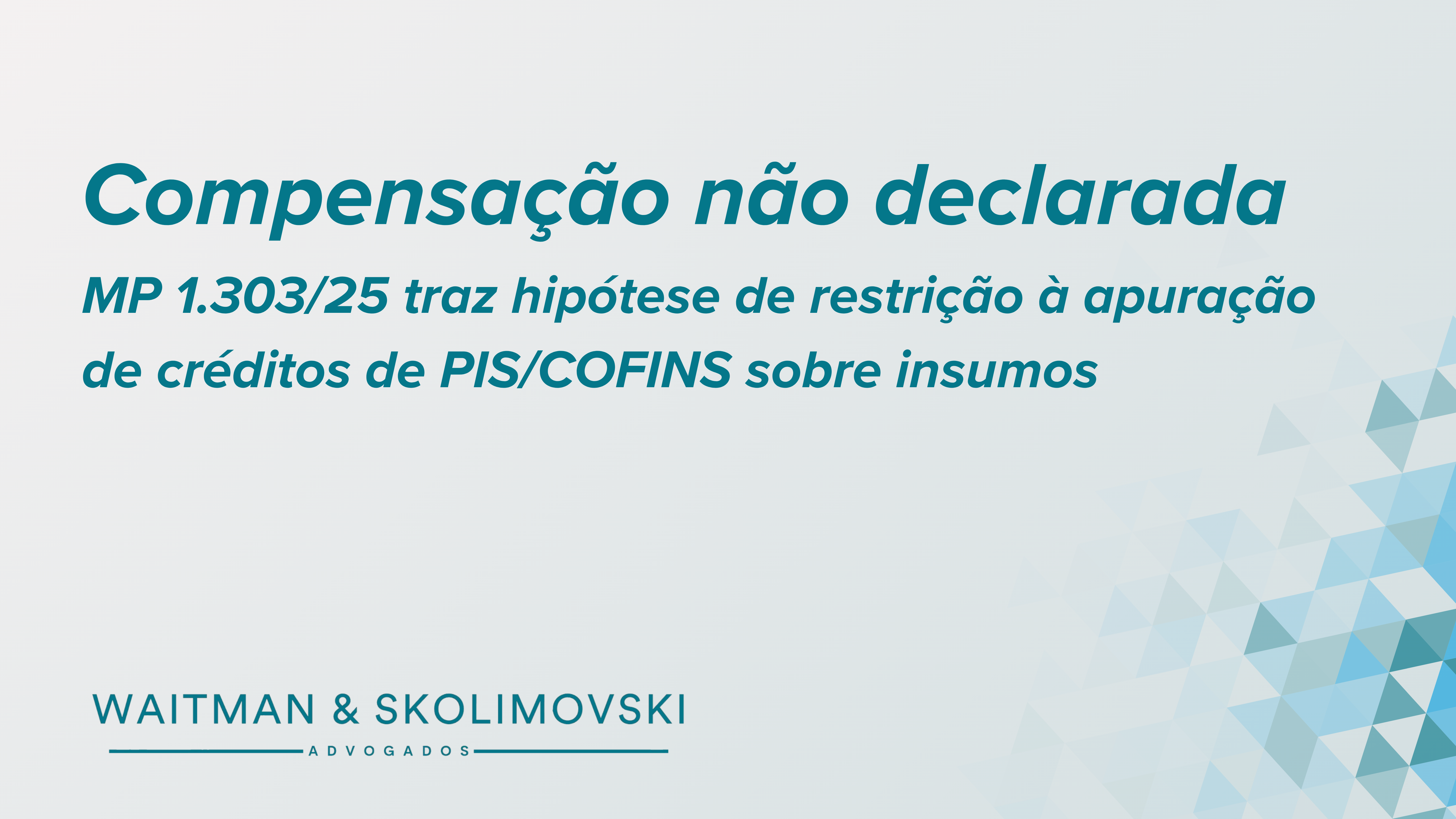 MP 1.303/25: Nova hipótese de compensação “não declarada” e os créditos de PIS/COFINS sobre insumos