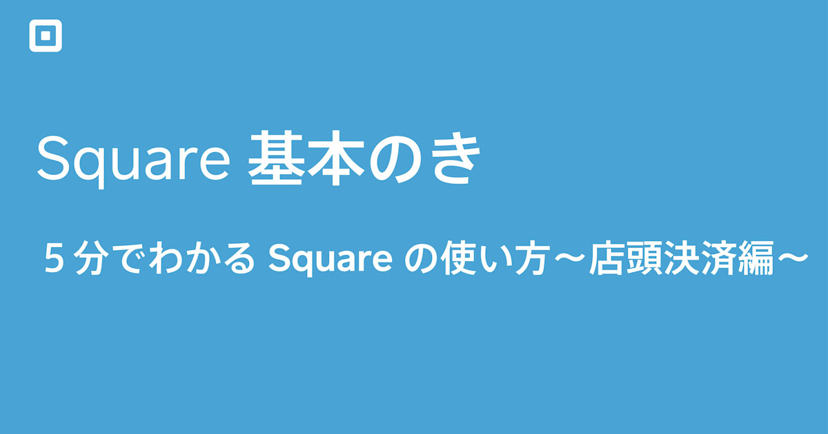 Square基本のき 5分でわかるsquareの使い方 店頭決済編 Square基本のき 5分でわかるsquareの使い方 店頭決済編