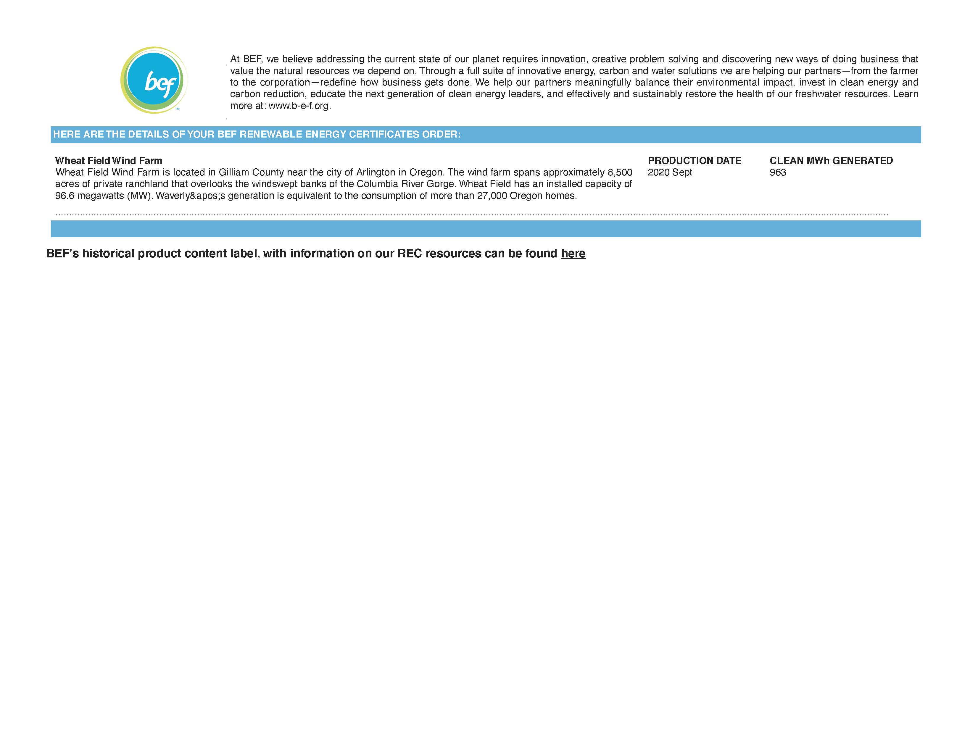 Image of Wyld's 2020 Renewable Energy Certificate Pg 2. 

Copy reads: [Here are the details of your BEF renewable energy certificates order: Wheat Field Wind Farm - Wheat Field Wind Farm is located in Gilliam County near the city of Arlington in Oregon. The wind farm spans approximately 8.500 acres of private ranched land that overlooks the windswept banks of the Columbia River Gorge. Wheat Field has an installed capacity of 96.6 megawatts (MW). Wheat Field's generation is equivalent to the consumption of more than 27,000 Oregon homes. Production date: 2020 Sept. Clean MWh Generated: 963.]