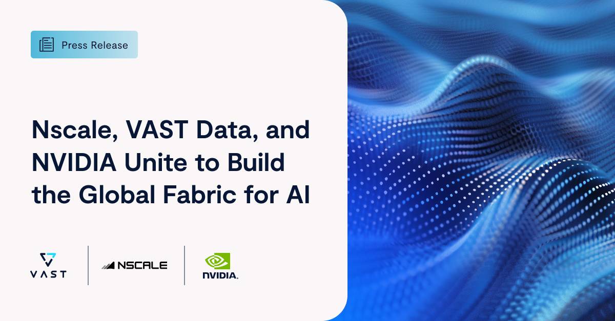 Nscale, VAST Data, and NVIDIA Unite to Build the Global Fabric for AI ...