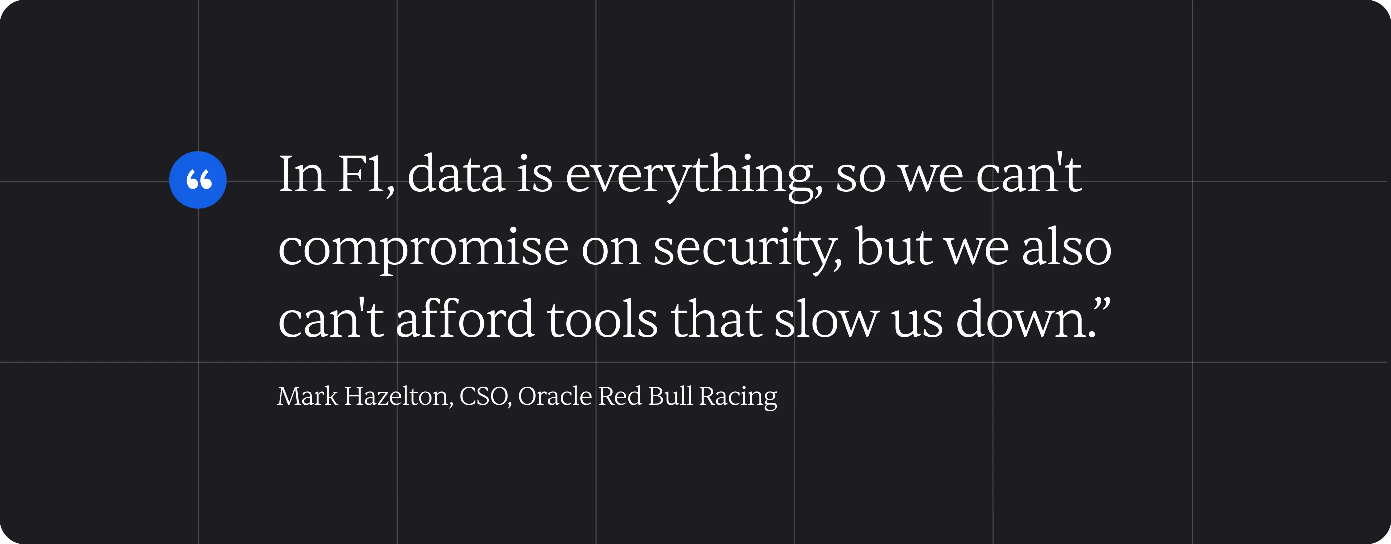 A quote image that says, "In F1, data is everything, so we can't compromise on security, but we also can't afford tools that slow us down."
