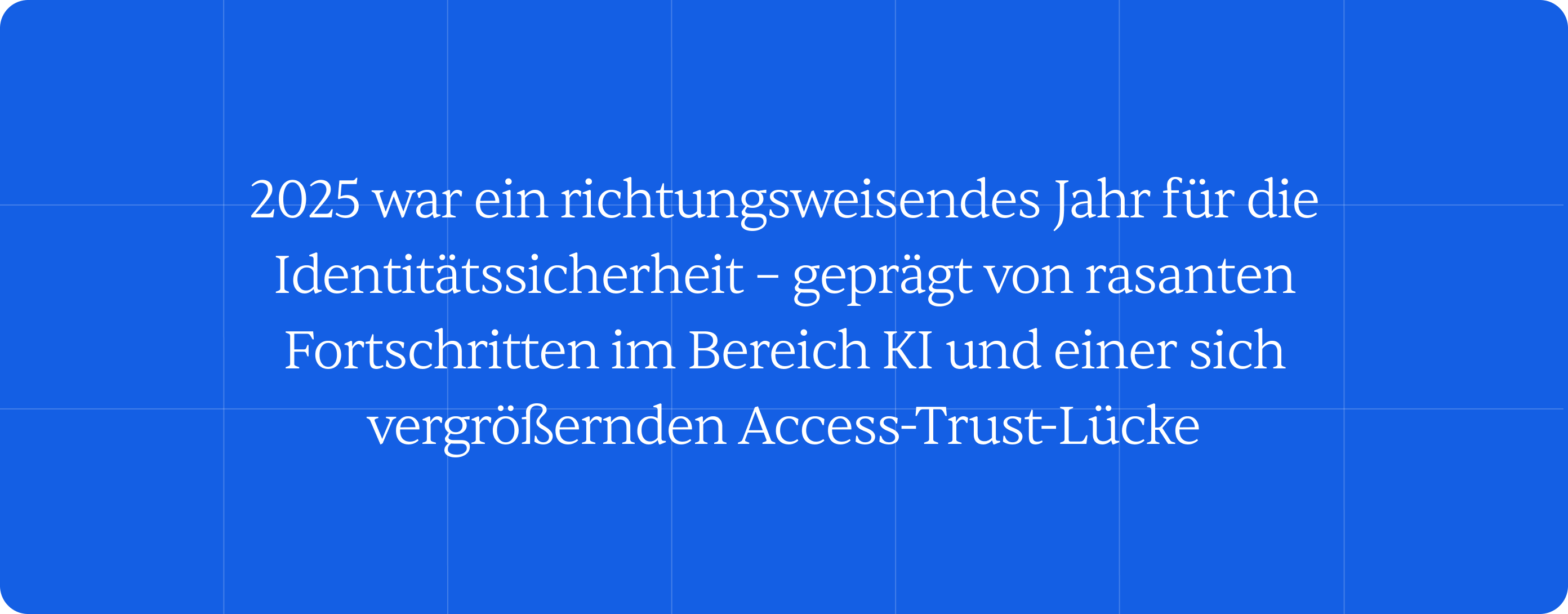 A quote image that says "2025 has been a pivotal year for identity security, defined by rapid AI advances and a widening Access-Trust Gap."