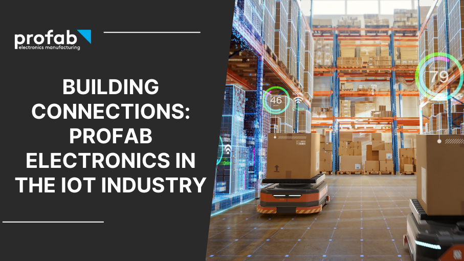 Building Connections: Profab Electronics in the IoT Industry