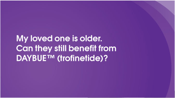 My loved one is older. Can they still benefit  from DAYBUE?