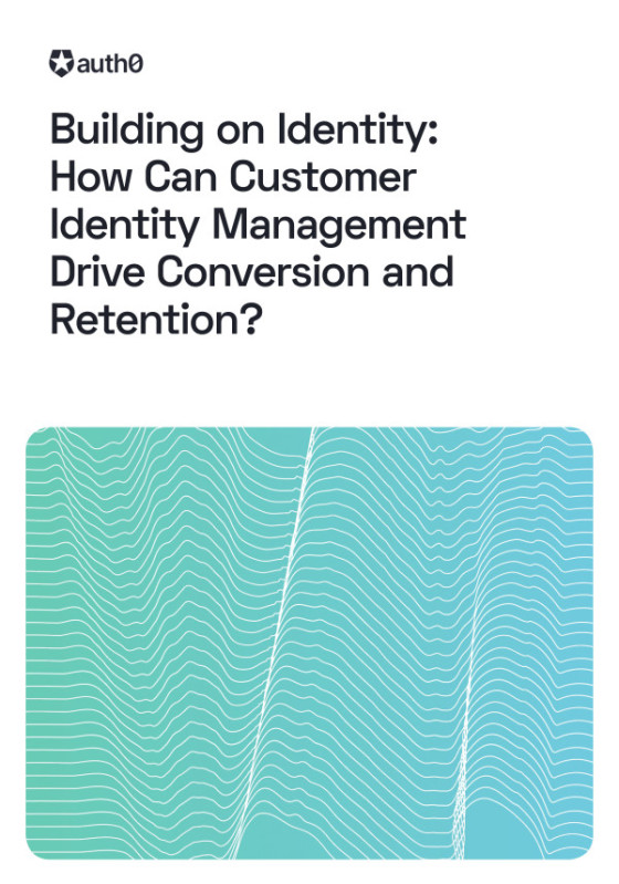 Building on Identity: How Can Customer Identity Management Drive Conversion and Retention?