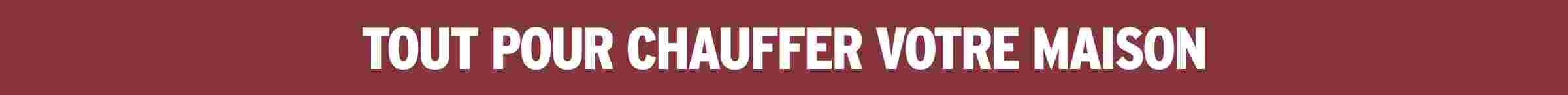 Tout pour chauffer votre maison