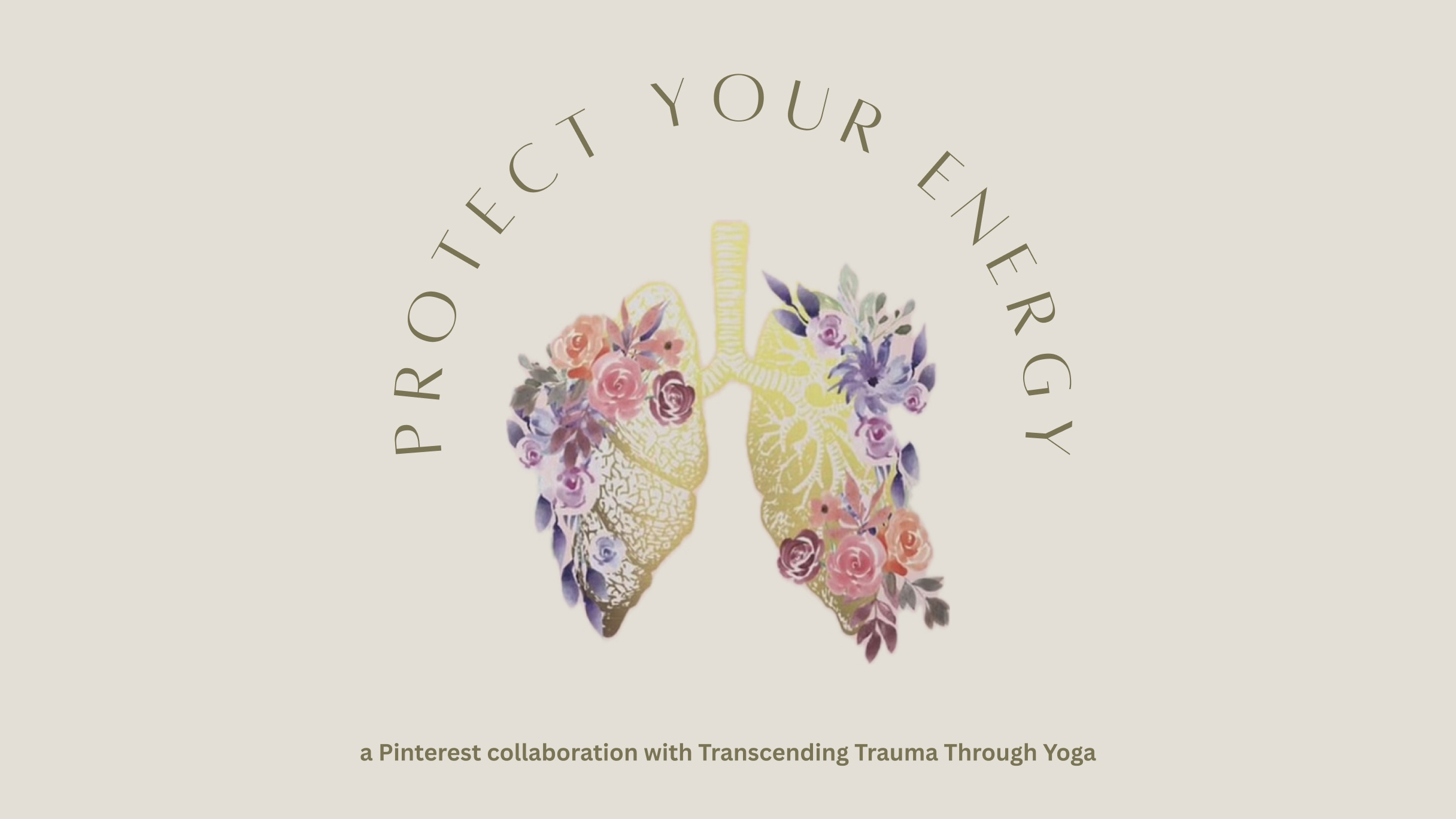 Stylized logo image of colorful flowers growing out of gold leaves that resemble human lungs. Text reads: Protect Your Energy, a Pinterest collaboration with Transcending Trauma through Yoga