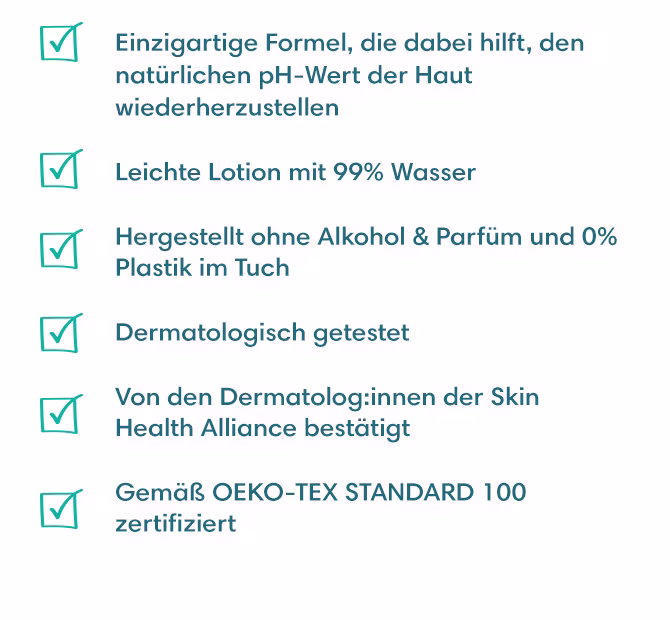Einzigartige Formel, die dabei hilft, den natürlichen pH-Wert der Haut wiederherzustellen, Leichte Lotion mit 99 % Wasser, Hergestellt ohne Alkohol & Parfüm und 0% Plastik im Tuch, Dermatologisch getestet, Von den Dermatolog:innen der Skin Health Alliance bestätigt, Gemäß OEKO-TEX STANDARD 100 zertifiziert