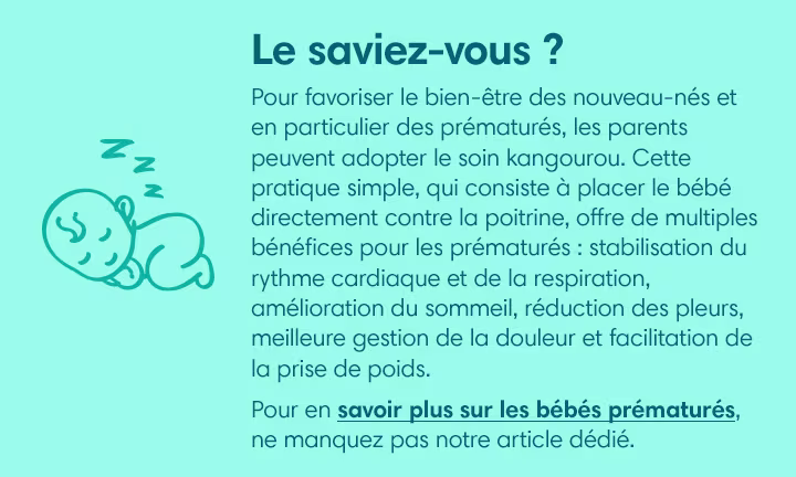 Pour favoriser le bien-être des nouveau-nés et en particulier des prématurés, les parents peuvent adopter le soin kangourou. Cette pratique simple, qui consiste à placer le bébé directement contre la poitrine, offre de multiples bénéfices pour les prématurés : stabilisation du rythme cardiaque et de la respiration, amélioration du sommeil, réduction des pleurs, meilleure gestion de la douleur et facilitation de la prise de poids.
Pour en savoir plus sur les bébés prématurés, ne manquez pas notre article dédié. 