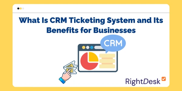 What Is CRM Ticketing System and Its Benefits for Businesses