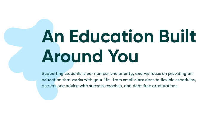 Supporting students is our number one priority, and we focus on providing an
education that works with your life—from small class sizes to flexible schedules,  one-on-one advice with success coaches, and debt-free gradutations. 
