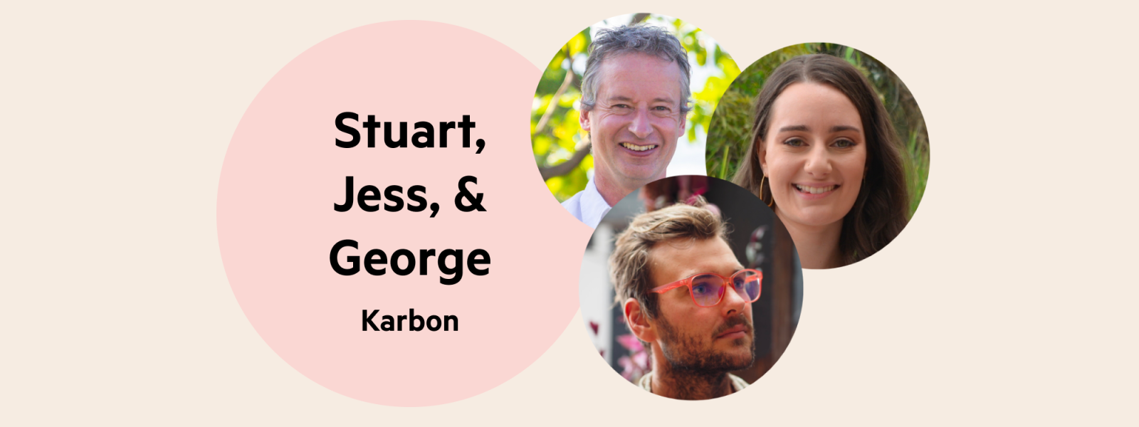 A pale pink circle with the words 'Stuart, Jess & George, Karbon', and a cluster of 3 headshots next to the circle. These are Stuart, Jess and George's headshots.