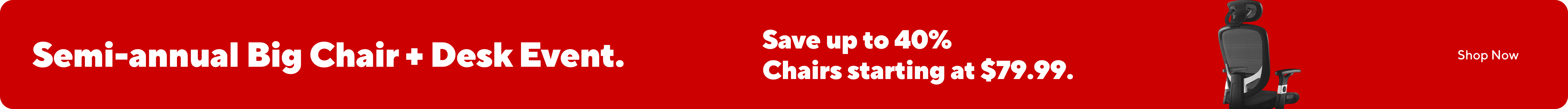 Save up to 40% on chairs and desks. Chairs starting at $79.99