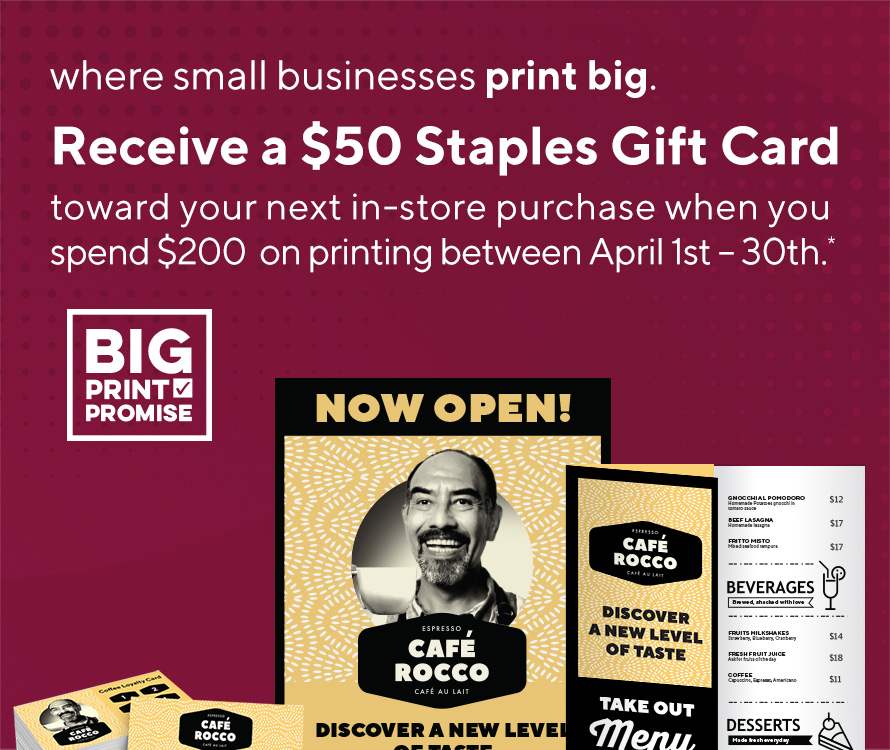 Receive a $50 Staples Gift Card toward your next in-store purchase when you spend $200 on printing between April 1st – 30th.