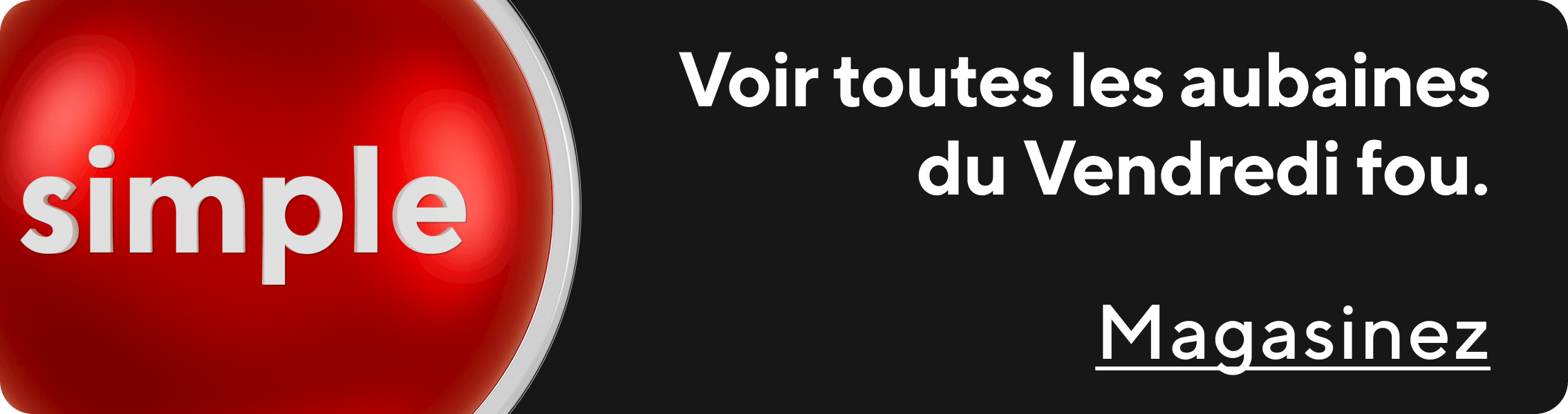 Voir tout les aubains du Vendredi fou. Magasinez.