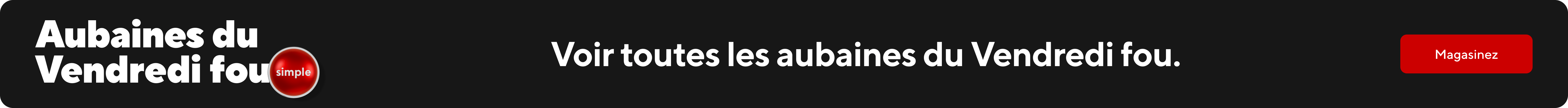 Voir tout les aubains du Vendredi fou. Magasinez.