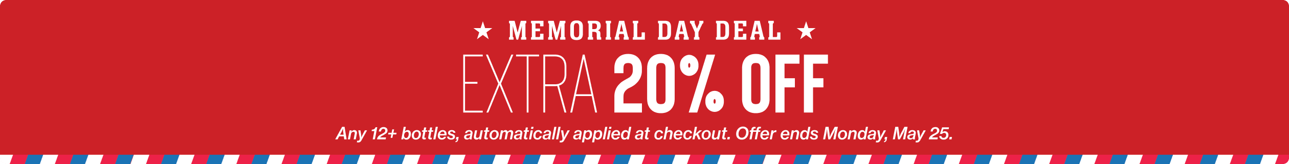 Memorial Day Deal: Extra 20% Off any 12+ bottles, automatically applied at checkout. Offer ends Monday, May 25.