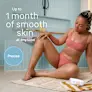 Up to 1 month of smooth skin at any time.