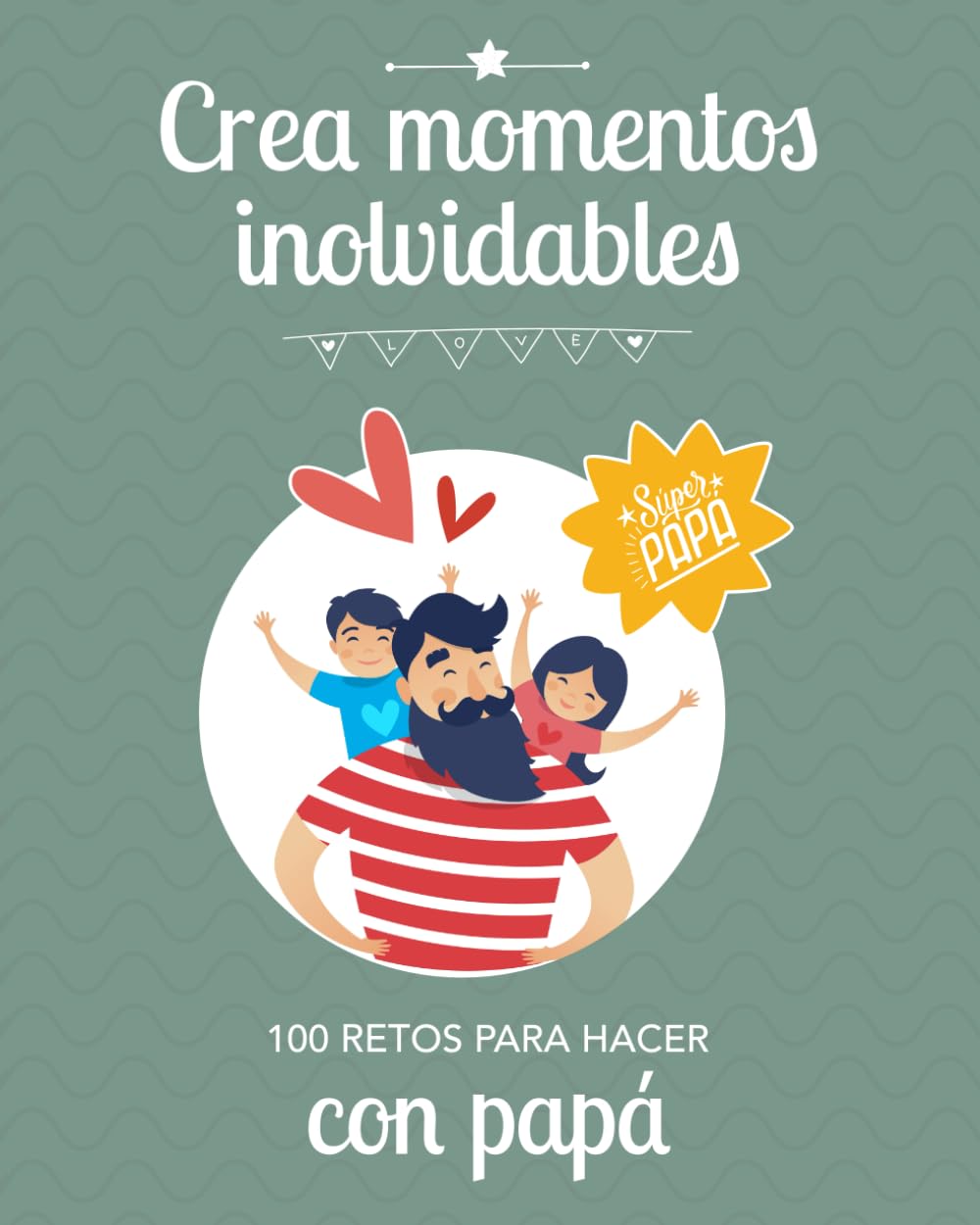 CREA MOMENTOS INOLVIDABLES: 100 retos para hacer con papá