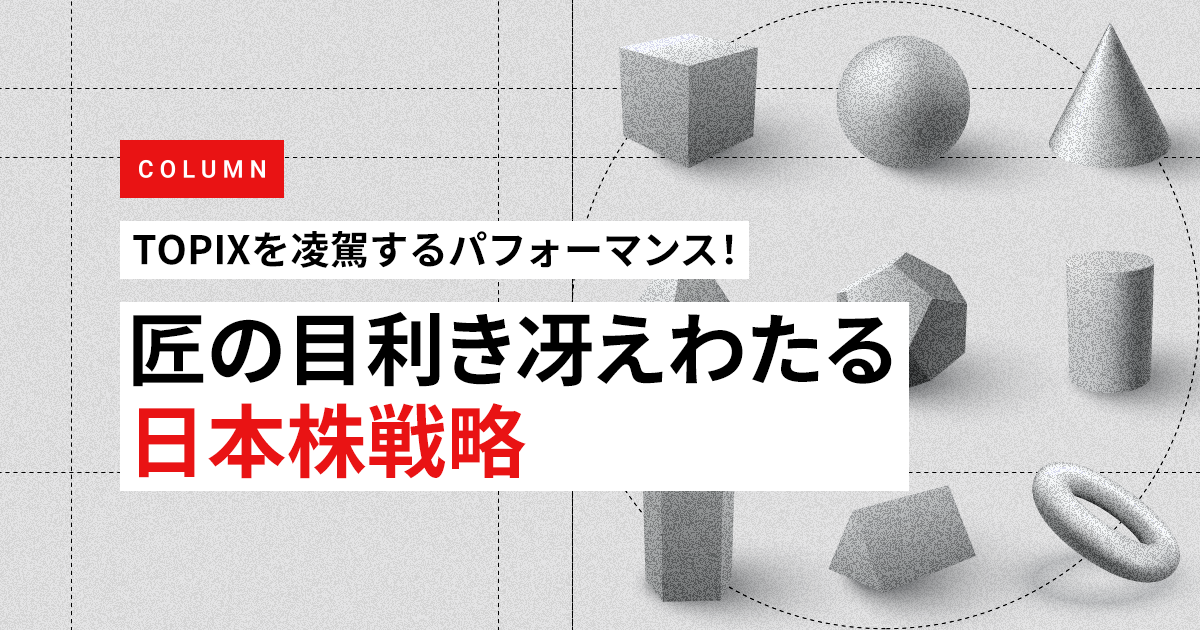 TOPIXを圧倒的に凌駕するパフォーマンス！匠の目利き冴えわたる日本株戦略