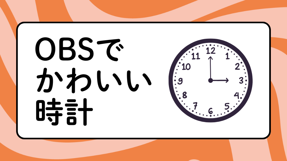 OBSでかわいい時計を表示する方法｜おすすめサイトや表示方法をご紹介