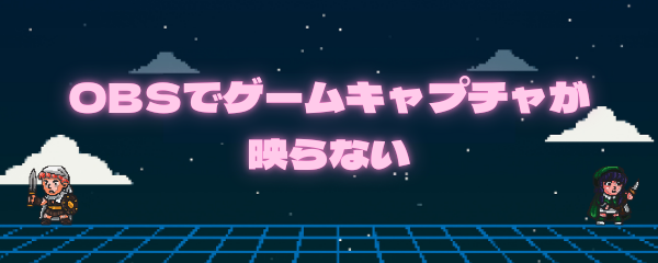 OBSでゲームキャプチャが映らない