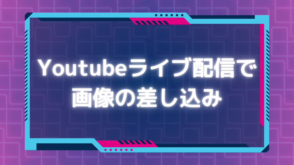 YouTubeライブ配信で画像の差し込み