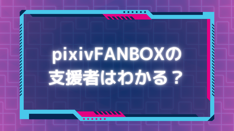 pixivFANBOXの支援者はわかる？