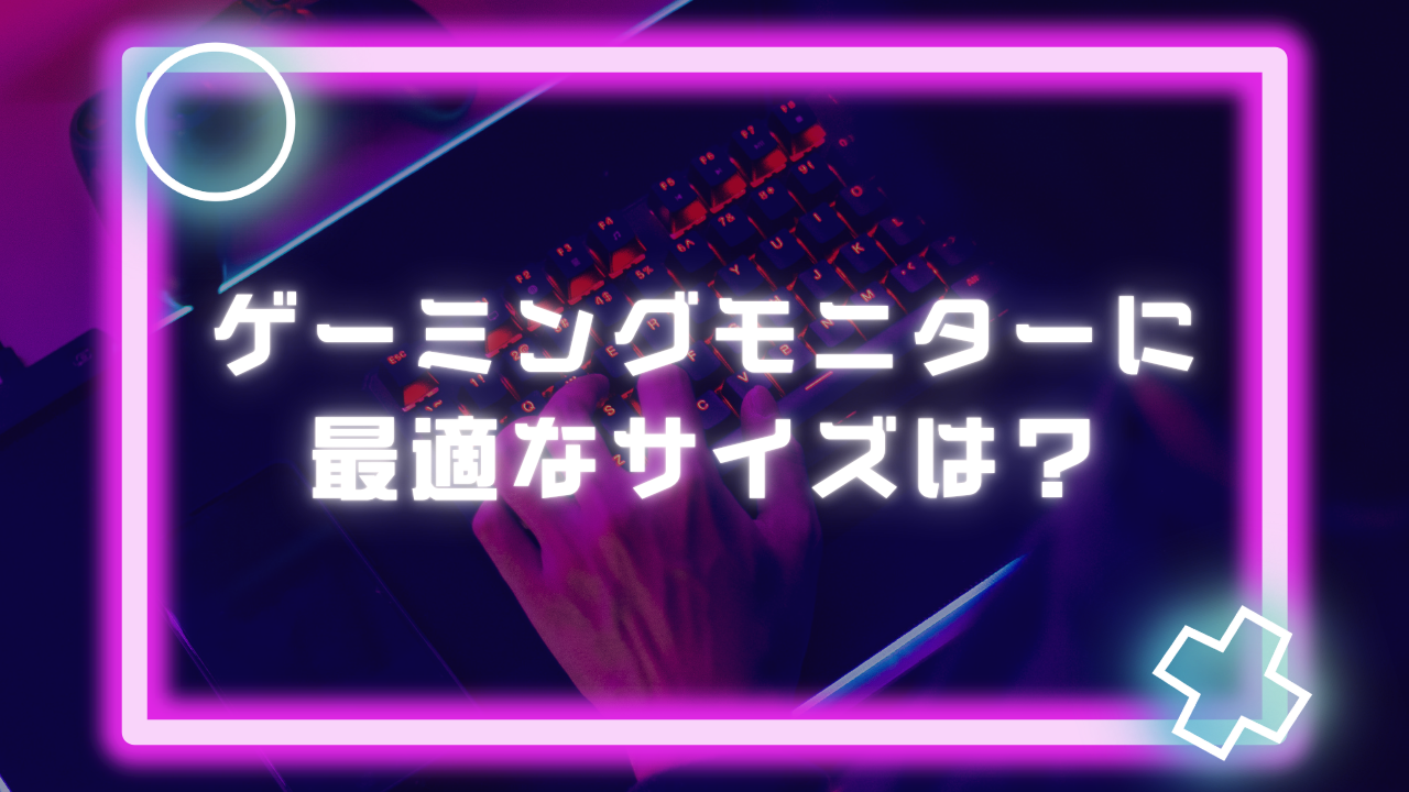 ゲーミングモニターに最適なサイズは