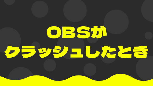 OBSがクラッシュしたとき