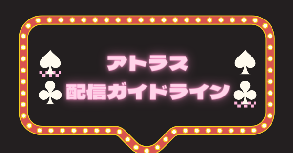 アトラス配信ガイドライン