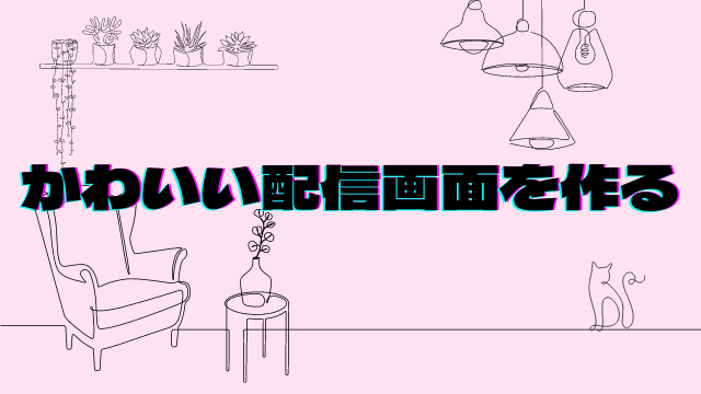 かわいい配信画面を作る