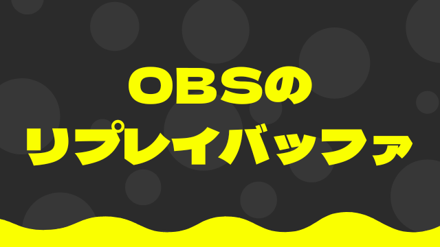 OBSのリプレイバッファ