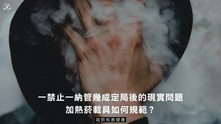 《菸害防制法》修法爭議：加熱菸載具該列管嗎？安全該如何檢驗？｜公共倡議