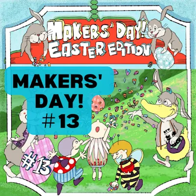 MAKERS' DAY! #13 ~ EASTER EDITION