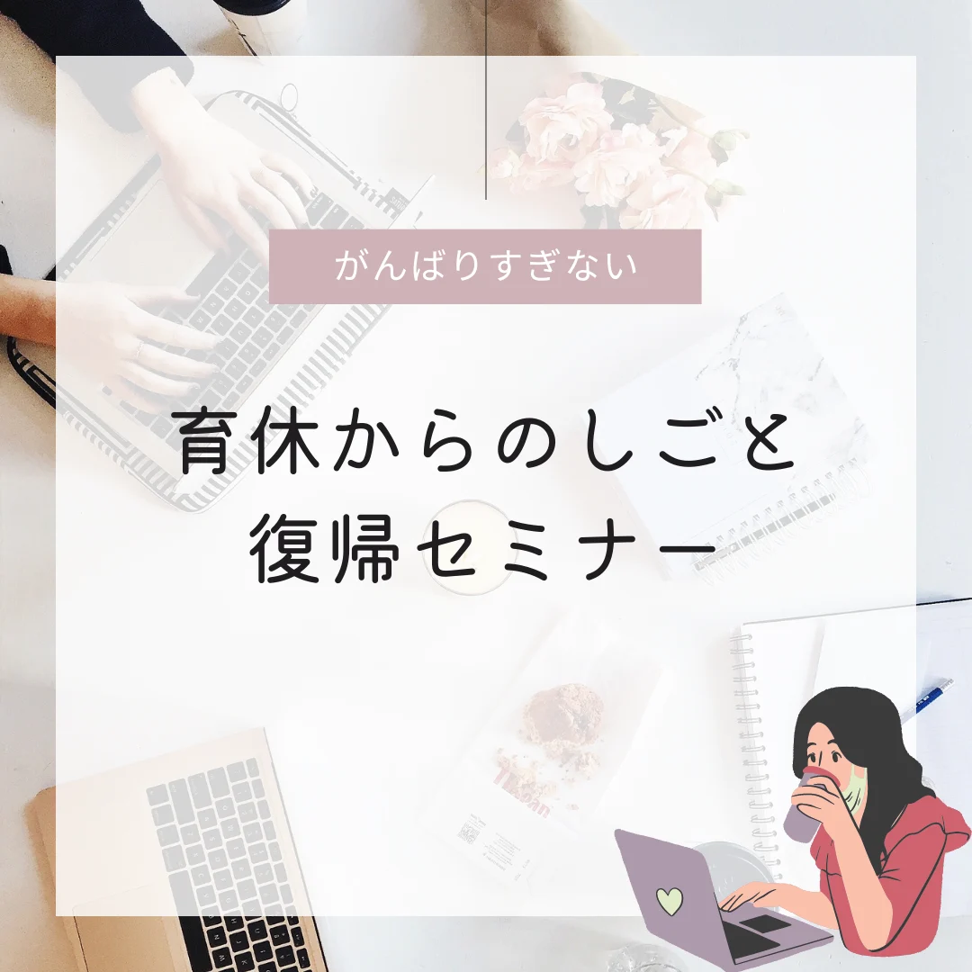 「がんばりすぎない育休からのしごと復帰セミナー」~自分も家族も大切にする働き方のヒント~