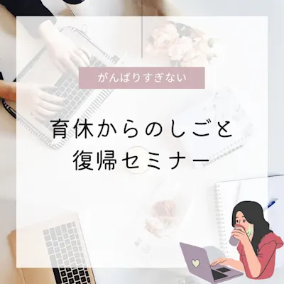 「がんばりすぎない育休からのしごと復帰セミナー」~自分も家族も大切にする働き方のヒント~