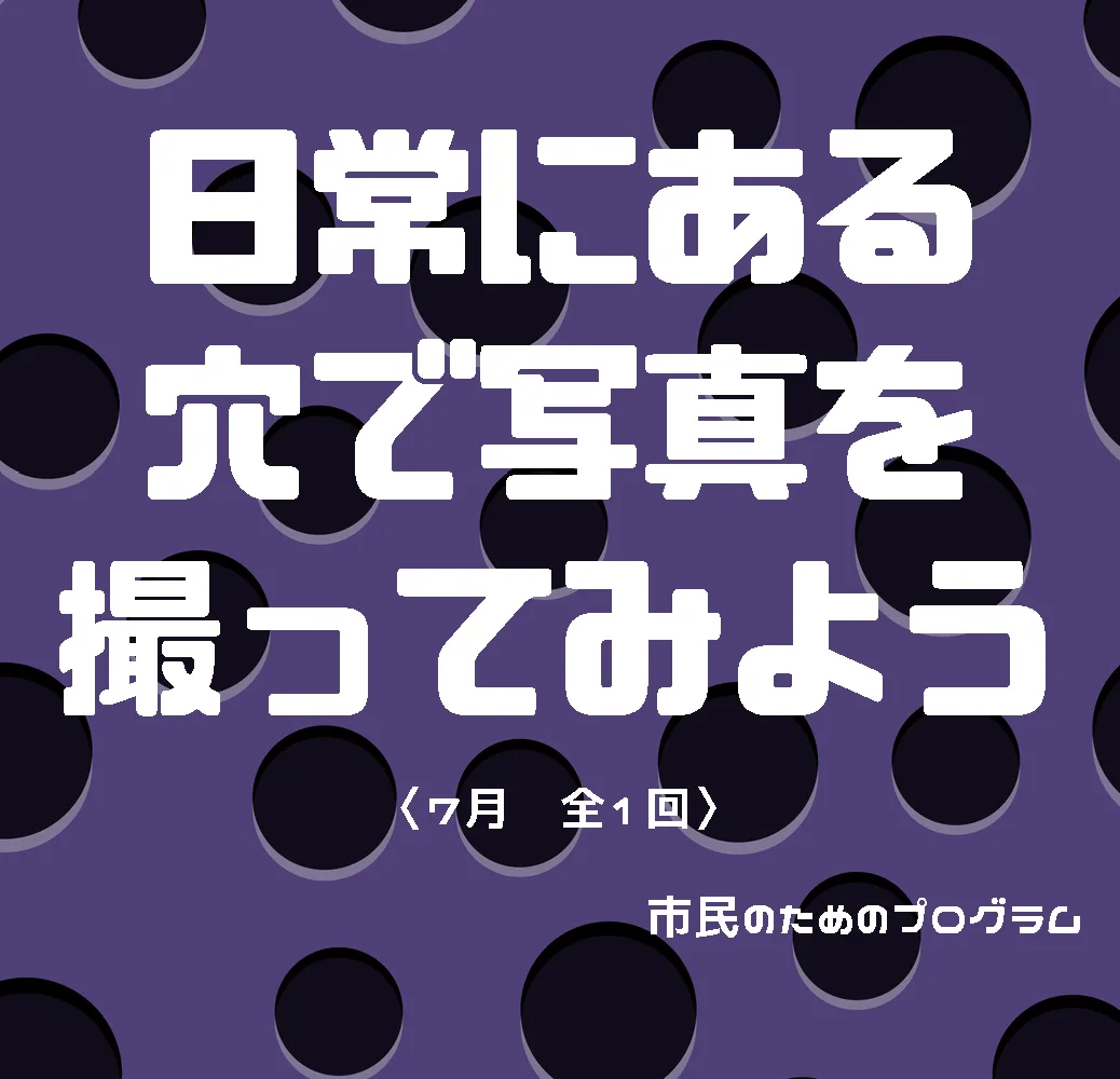 ショーケースギャラリー 鈴木のぞみ展 関連ワークショップ「日常にある穴で写真を撮ってみよう」 <7月、全1回>