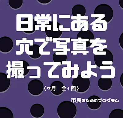 ショーケースギャラリー 鈴木のぞみ展 関連ワークショップ「日常にある穴で写真を撮ってみよう」 <7月、全1回>